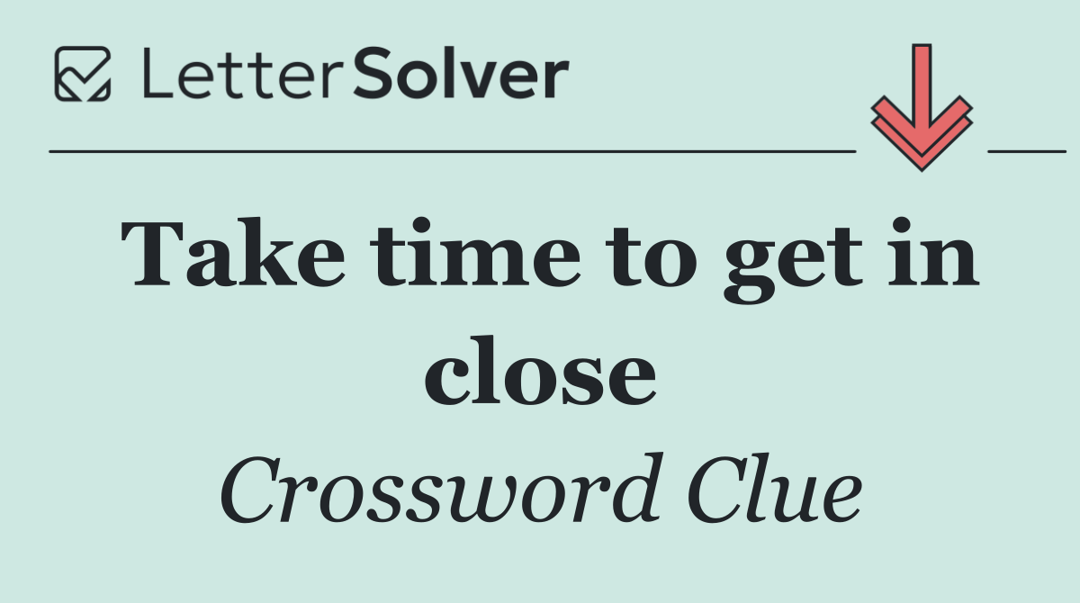 Take time to get in close