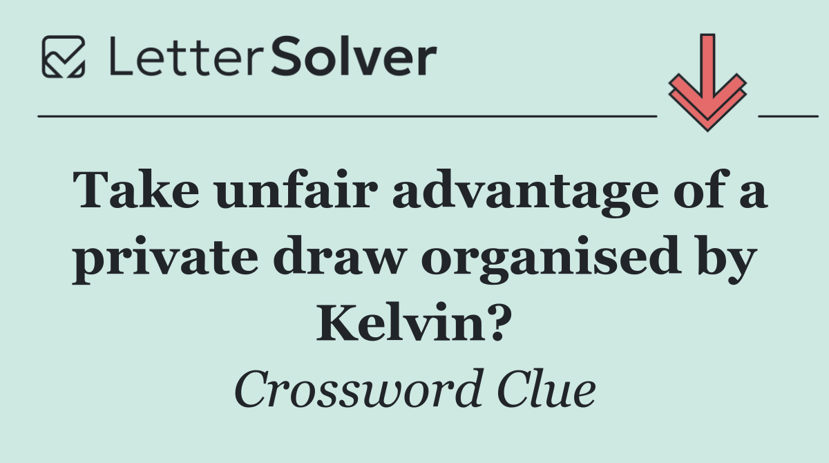 Take unfair advantage of a private draw organised by Kelvin?
