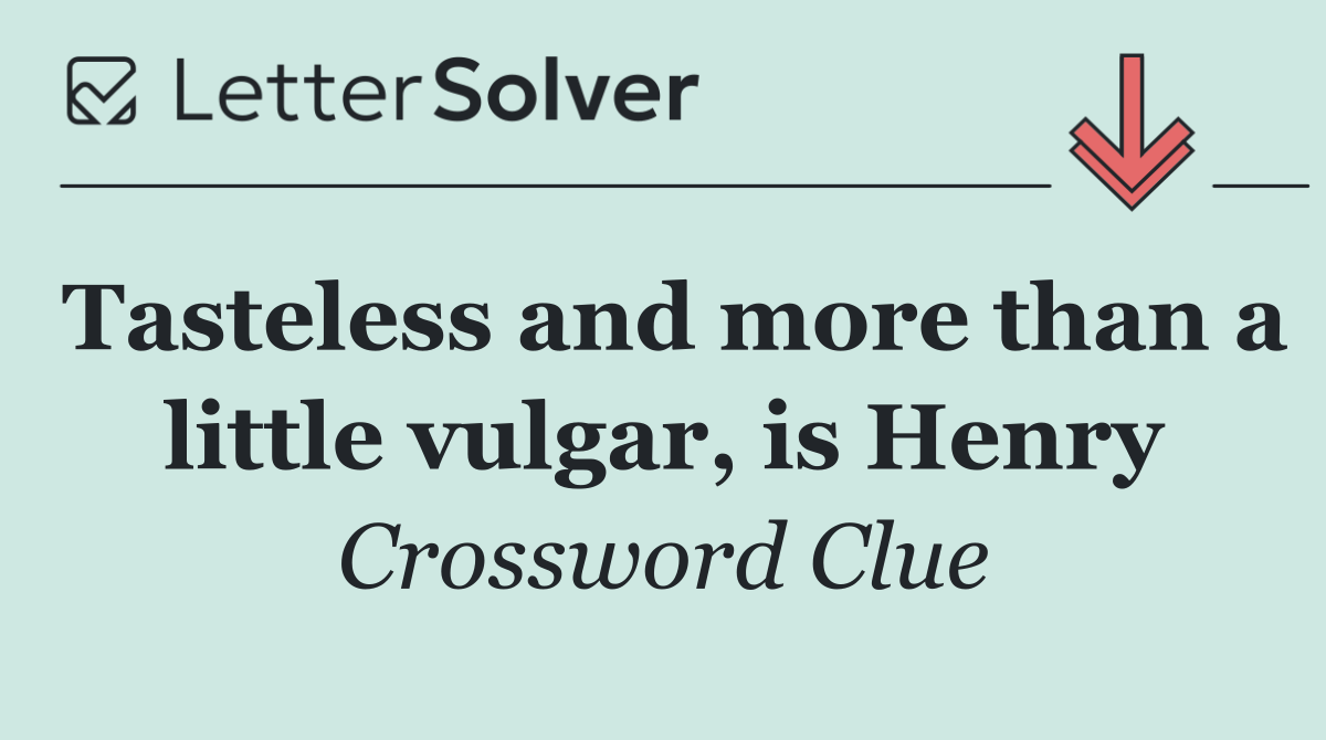 Tasteless and more than a little vulgar, is Henry