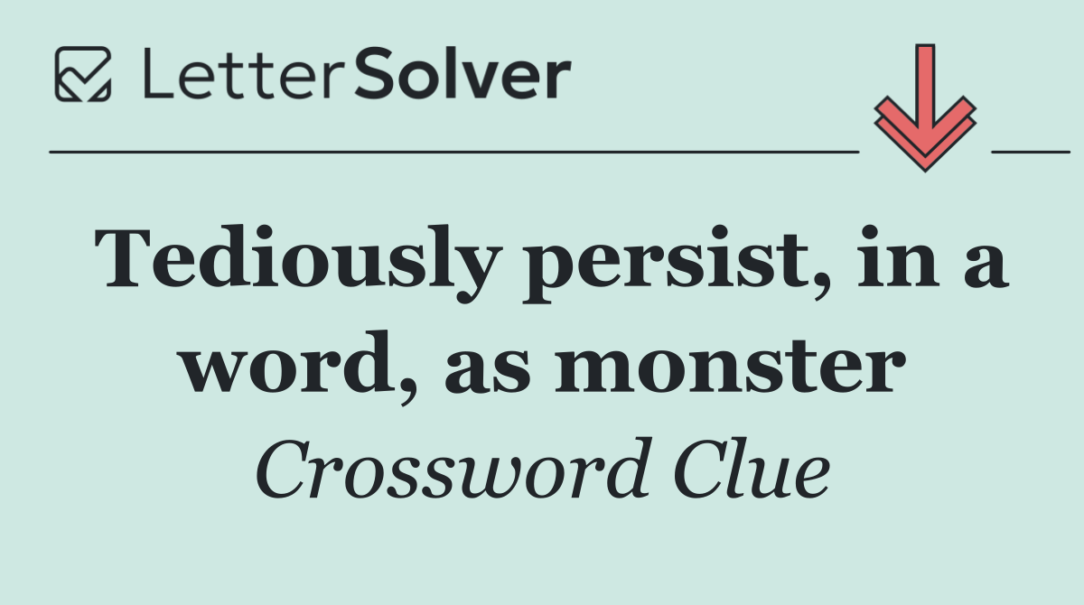 Tediously persist, in a word, as monster