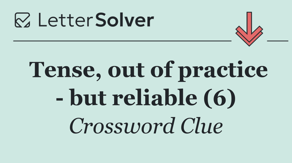 Tense, out of practice   but reliable (6)