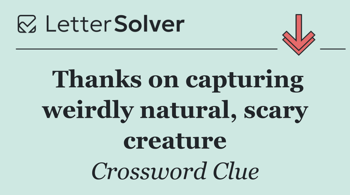 Thanks on capturing weirdly natural, scary creature