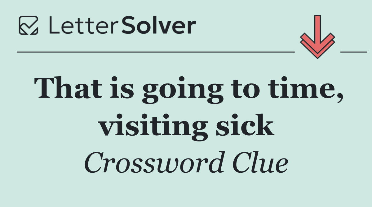 That is going to time, visiting sick