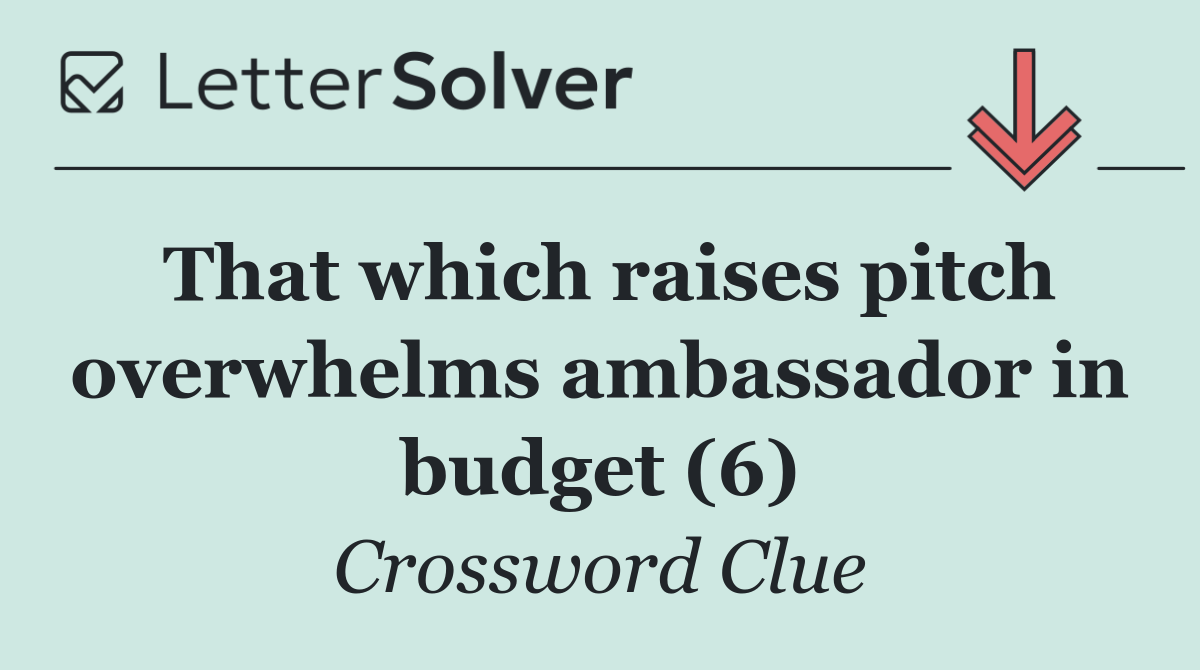 That which raises pitch overwhelms ambassador in budget (6)