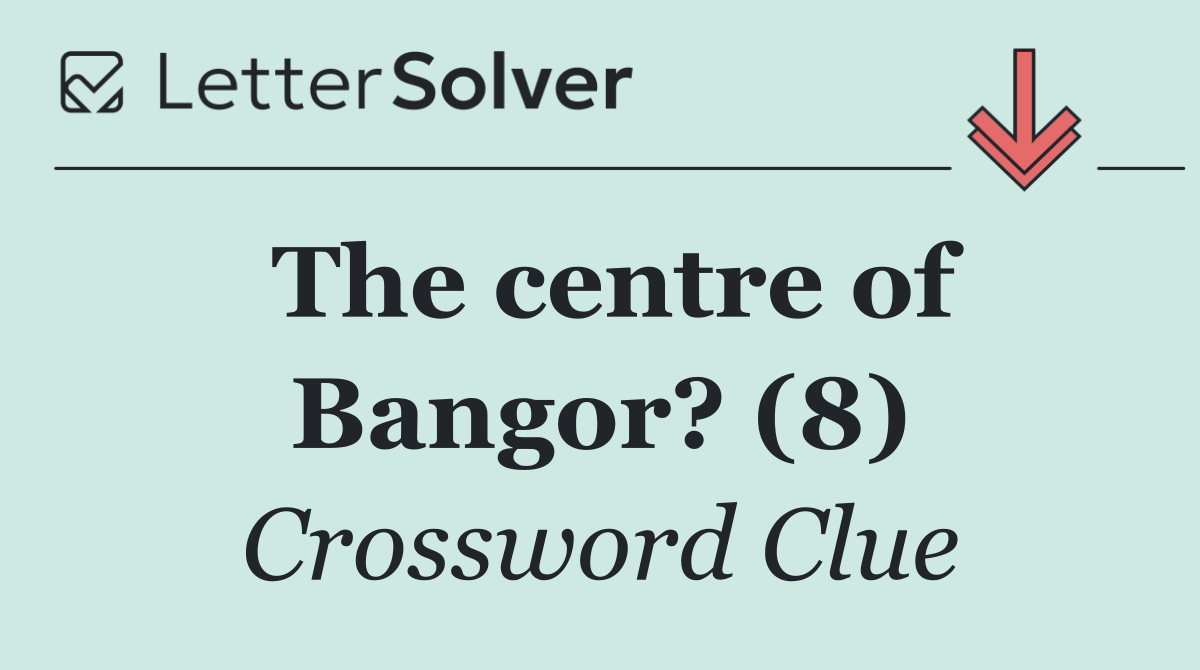 The centre of Bangor? (8)