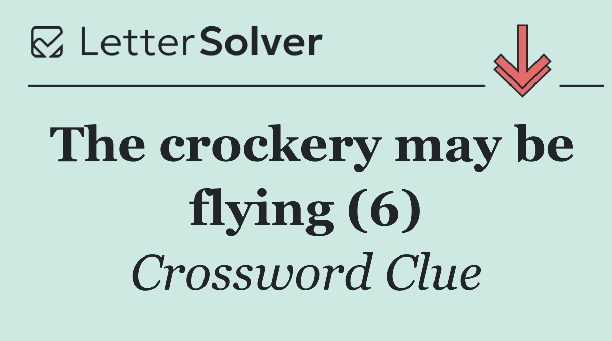 The crockery may be flying (6)