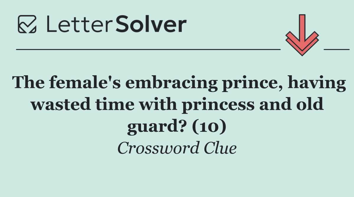 The female's embracing prince, having wasted time with princess and old guard? (10)