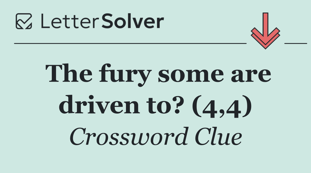 The fury some are driven to? (4,4)