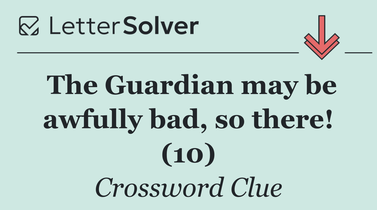 The Guardian may be awfully bad, so there! (10)