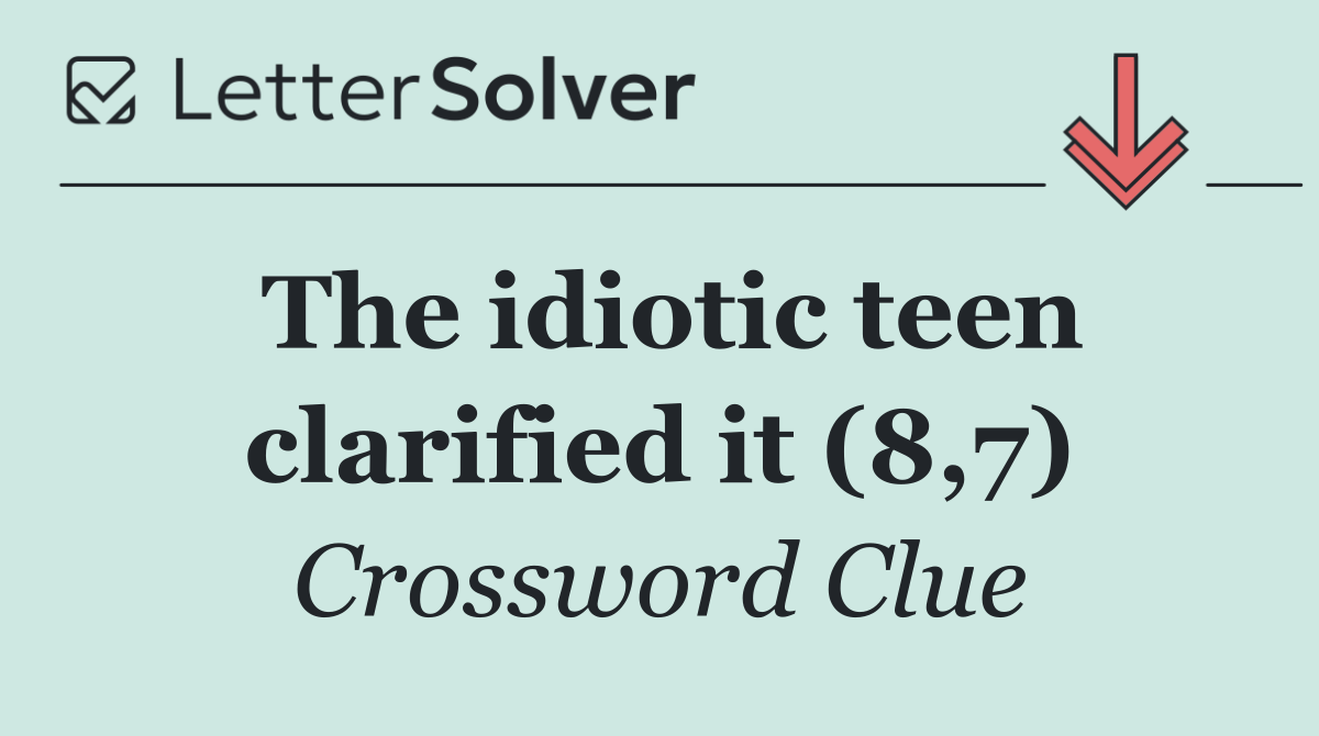 The idiotic teen clarified it (8,7)