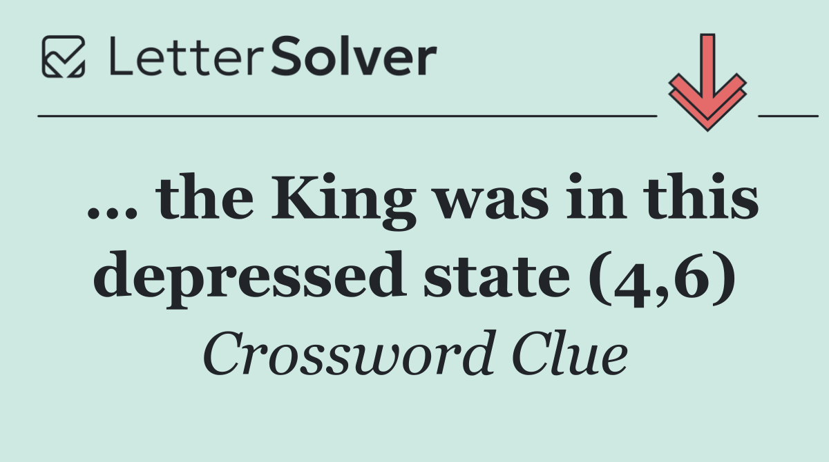 … the King was in this depressed state (4,6)