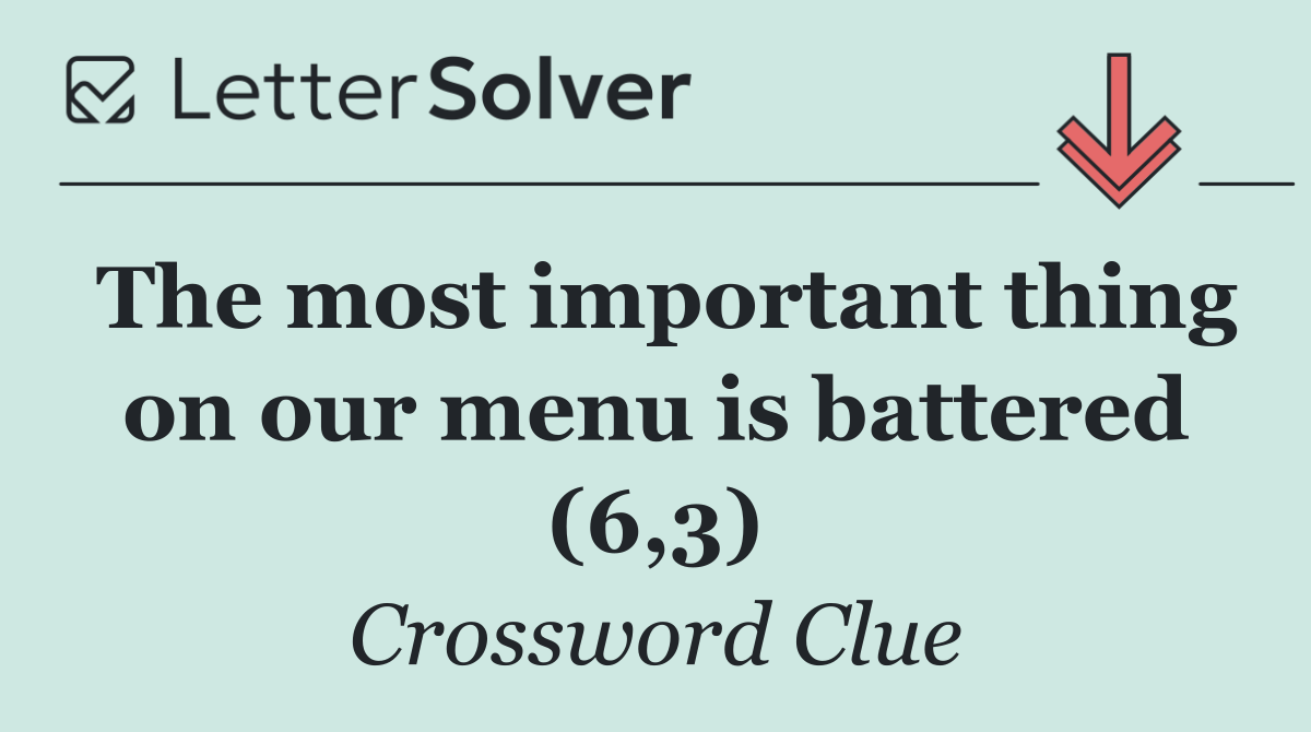 The most important thing on our menu is battered (6,3)