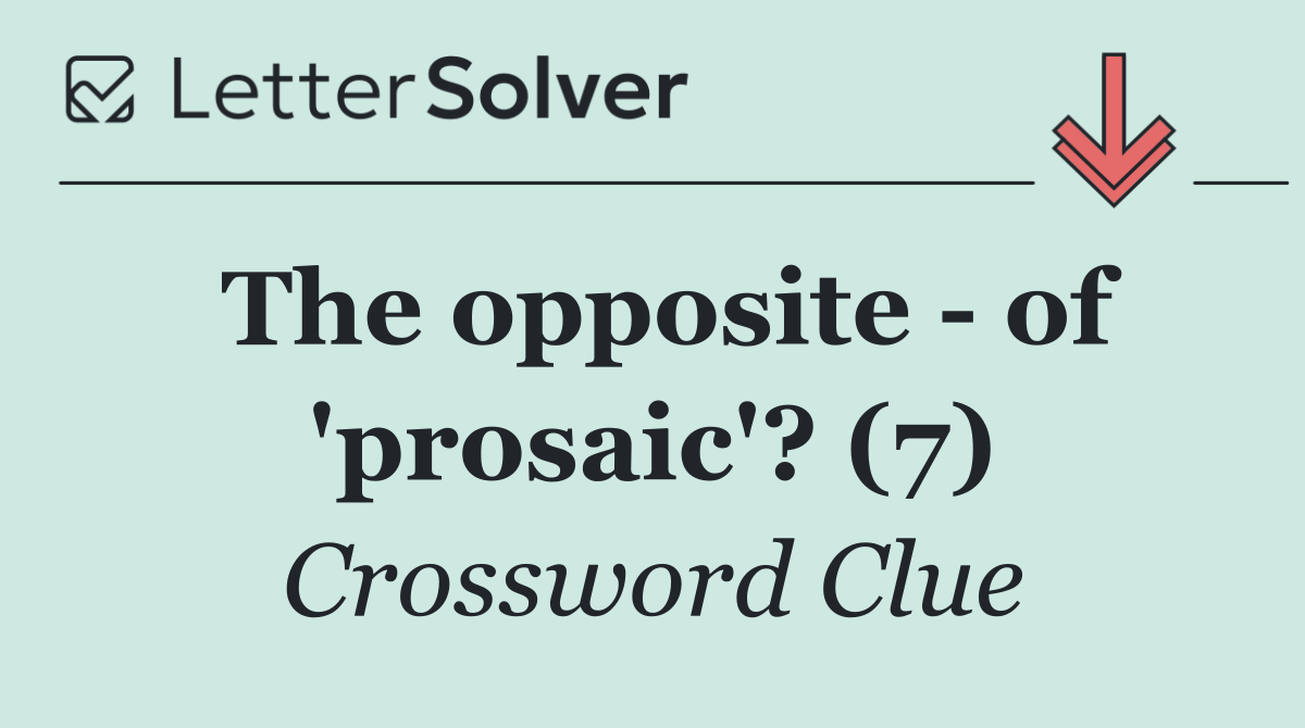 The opposite   of 'prosaic'? (7)