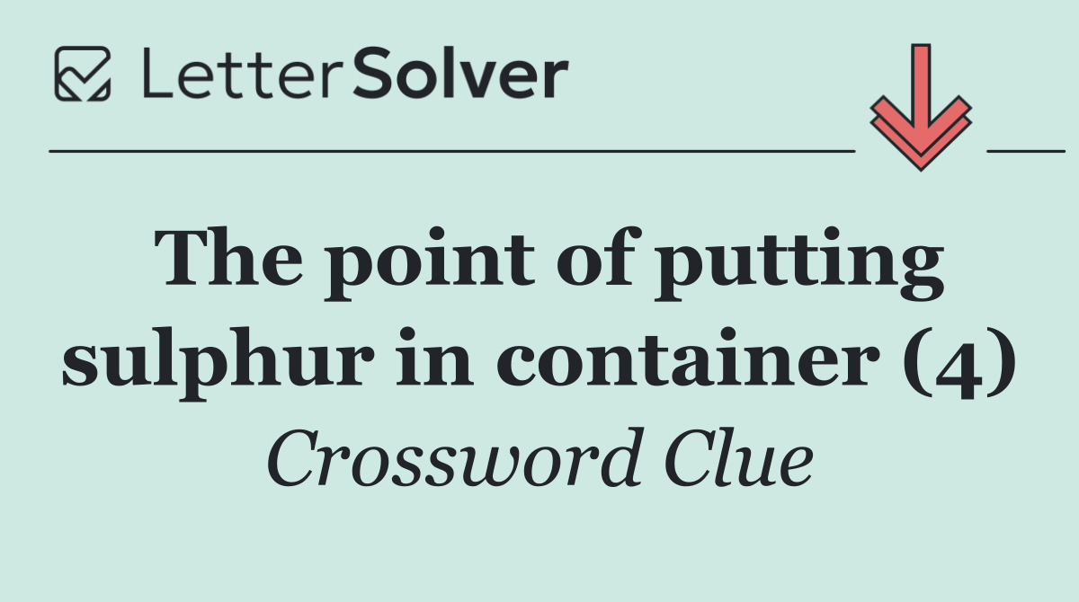 The point of putting sulphur in container (4)