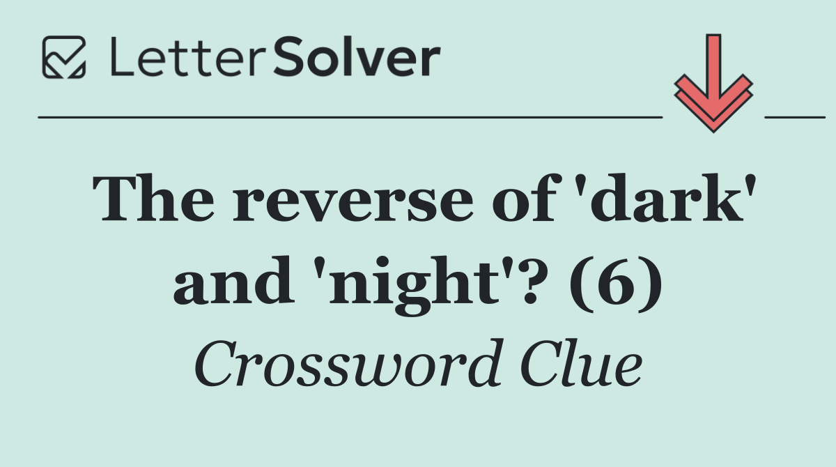 The reverse of 'dark' and 'night'? (6)