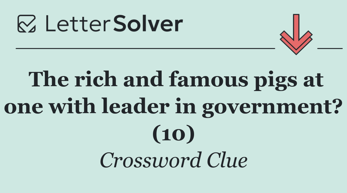 The rich and famous pigs at one with leader in government? (10)