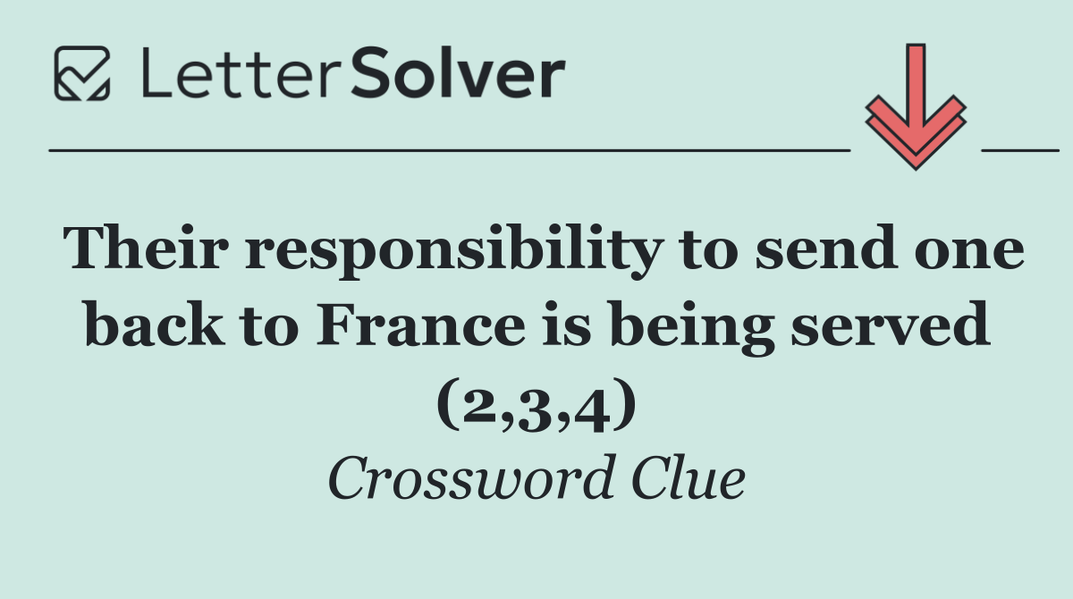 Their responsibility to send one back to France is being served (2,3,4)