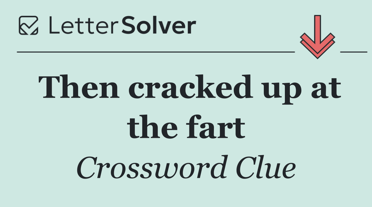 Then cracked up at the fart