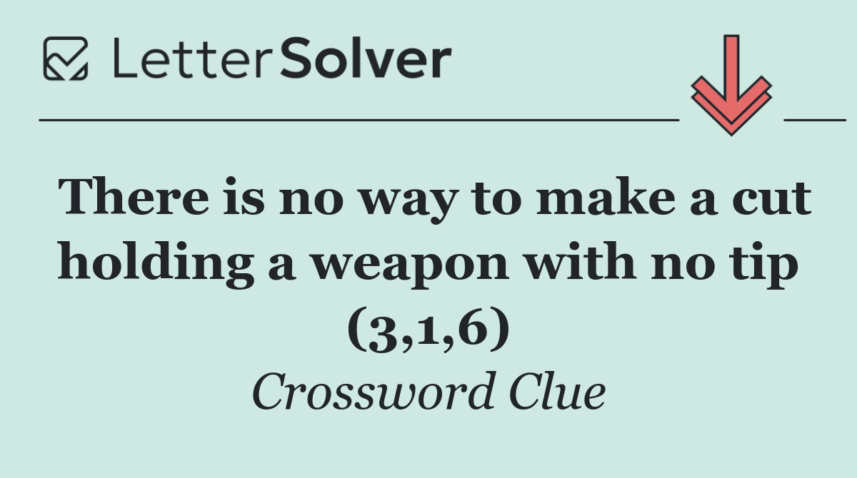 There is no way to make a cut holding a weapon with no tip (3,1,6)