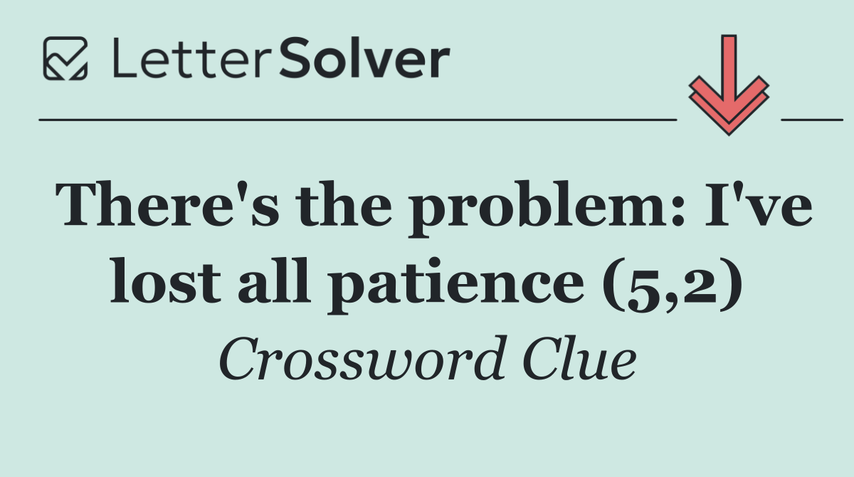 There's the problem: I've lost all patience (5,2)