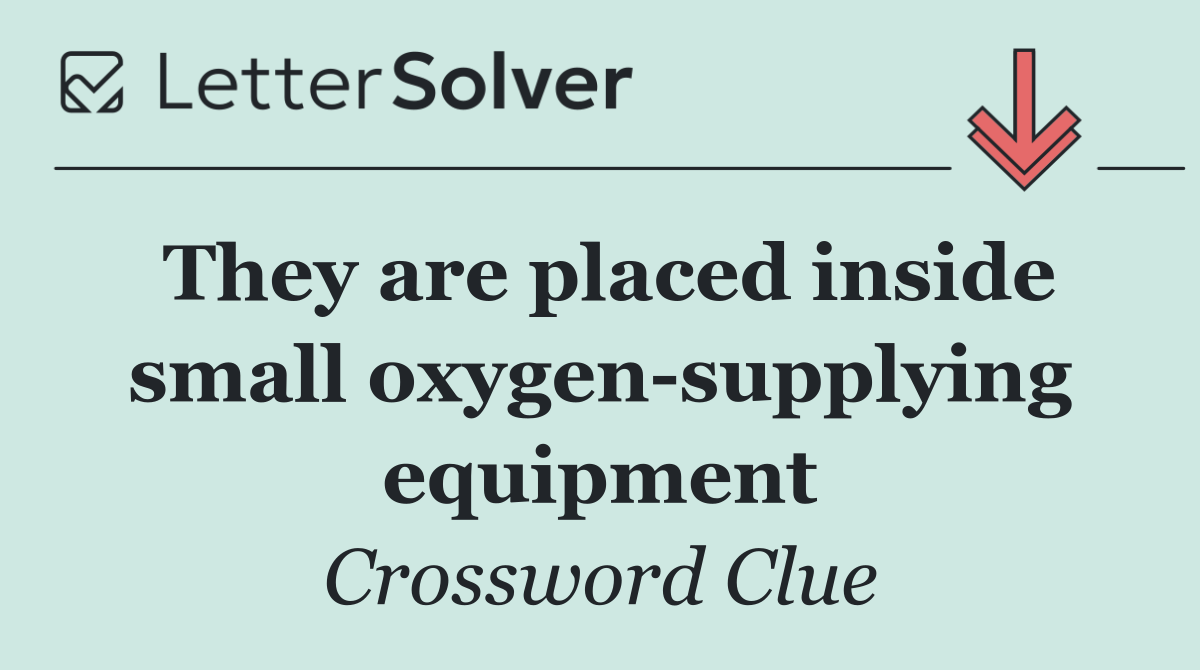 They are placed inside small oxygen supplying equipment