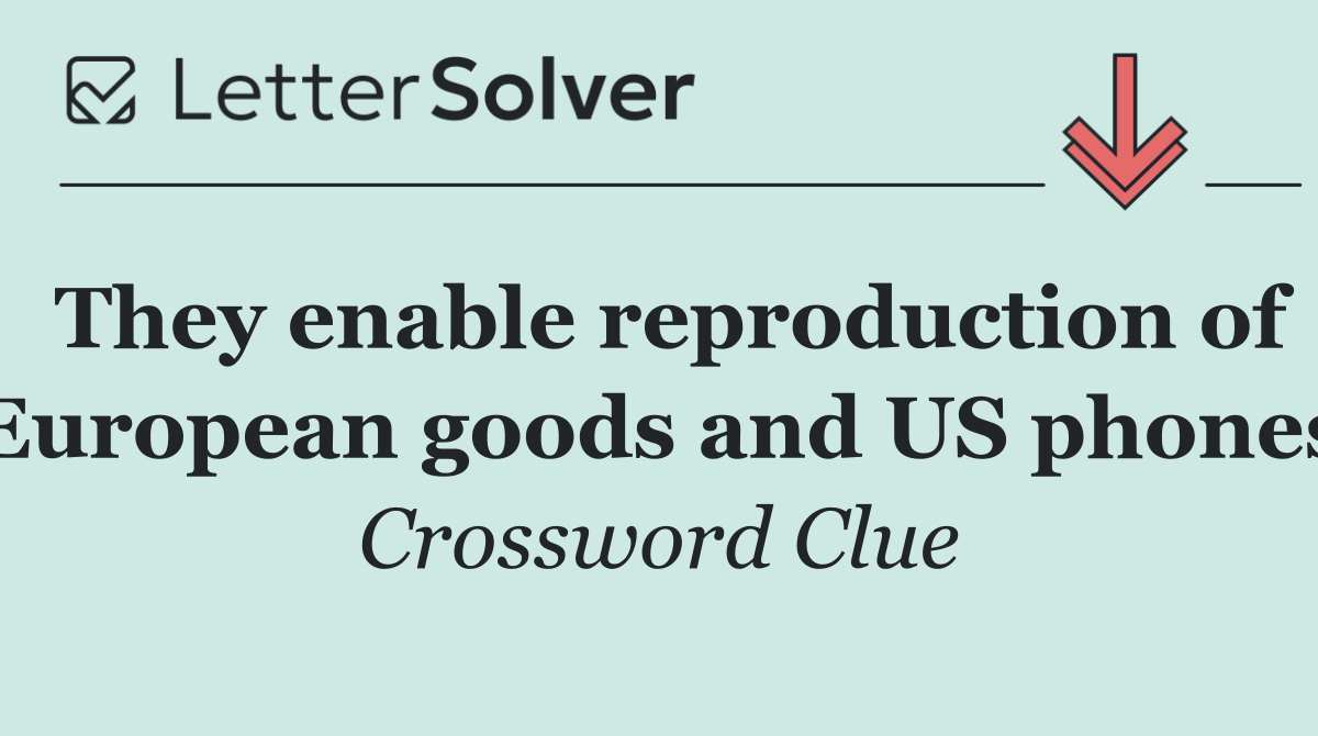 They enable reproduction of European goods and US phones