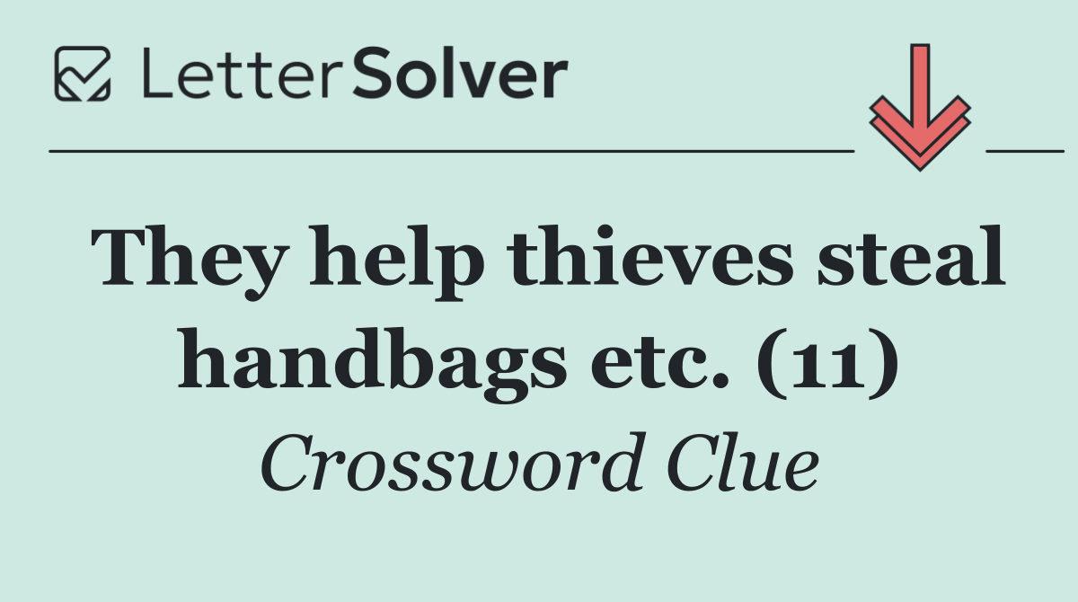 They help thieves steal handbags etc. (11)