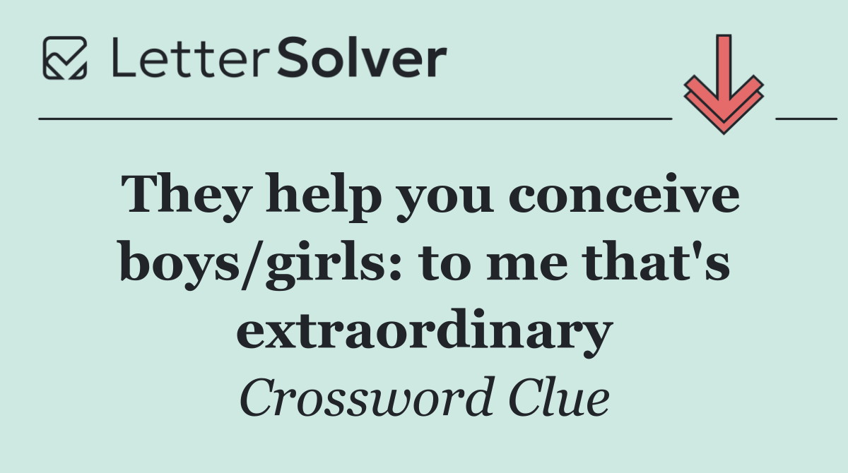 They help you conceive boys/girls: to me that's extraordinary