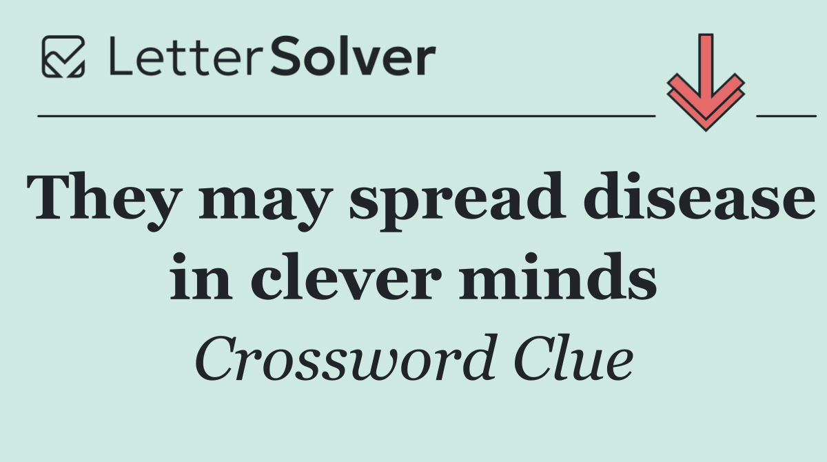 They may spread disease in clever minds