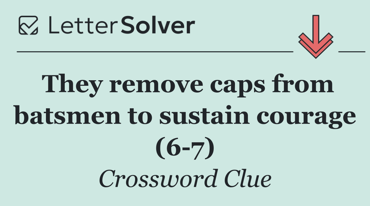 They remove caps from batsmen to sustain courage (6 7)