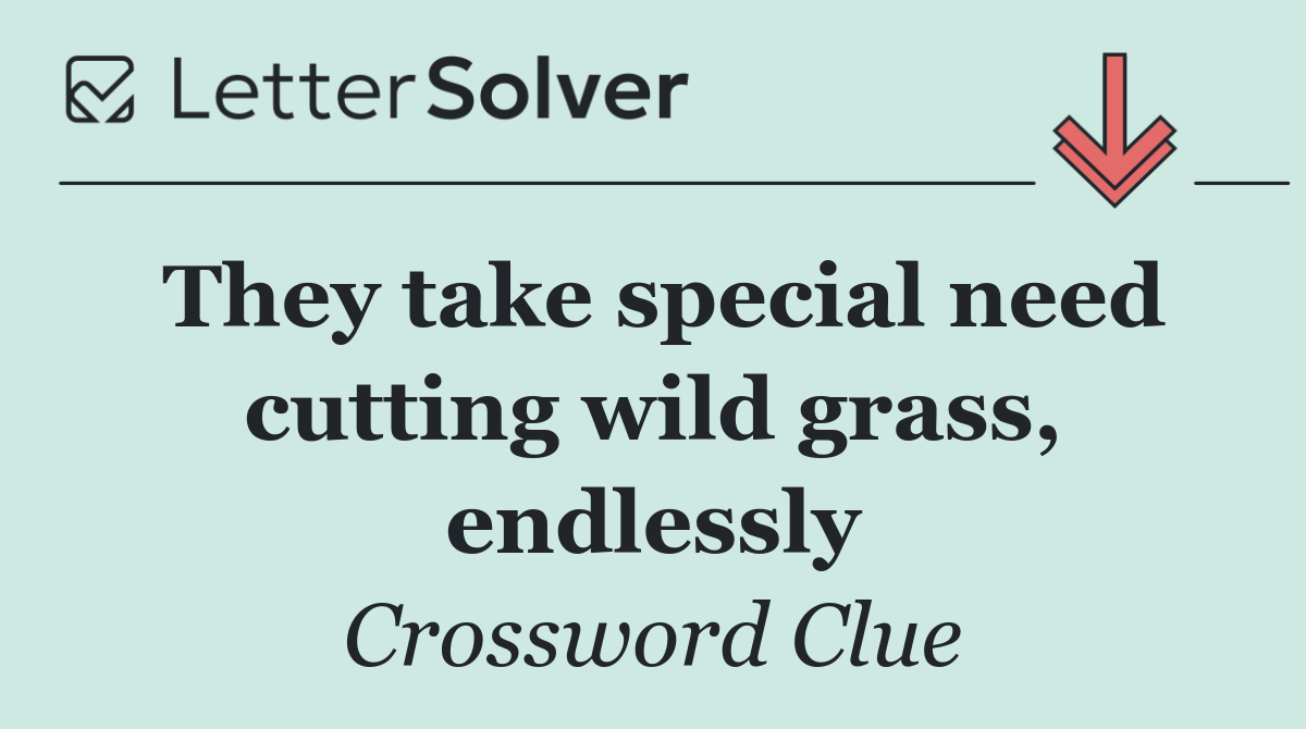 They take special need cutting wild grass, endlessly
