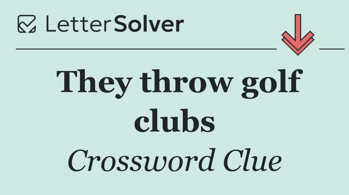 They throw golf clubs