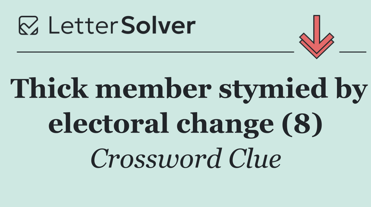 Thick member stymied by electoral change (8)