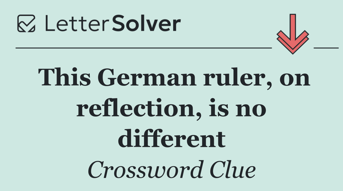 This German ruler, on reflection, is no different