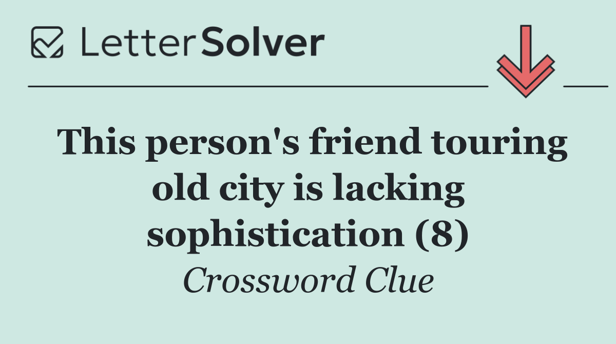 This person's friend touring old city is lacking sophistication (8)