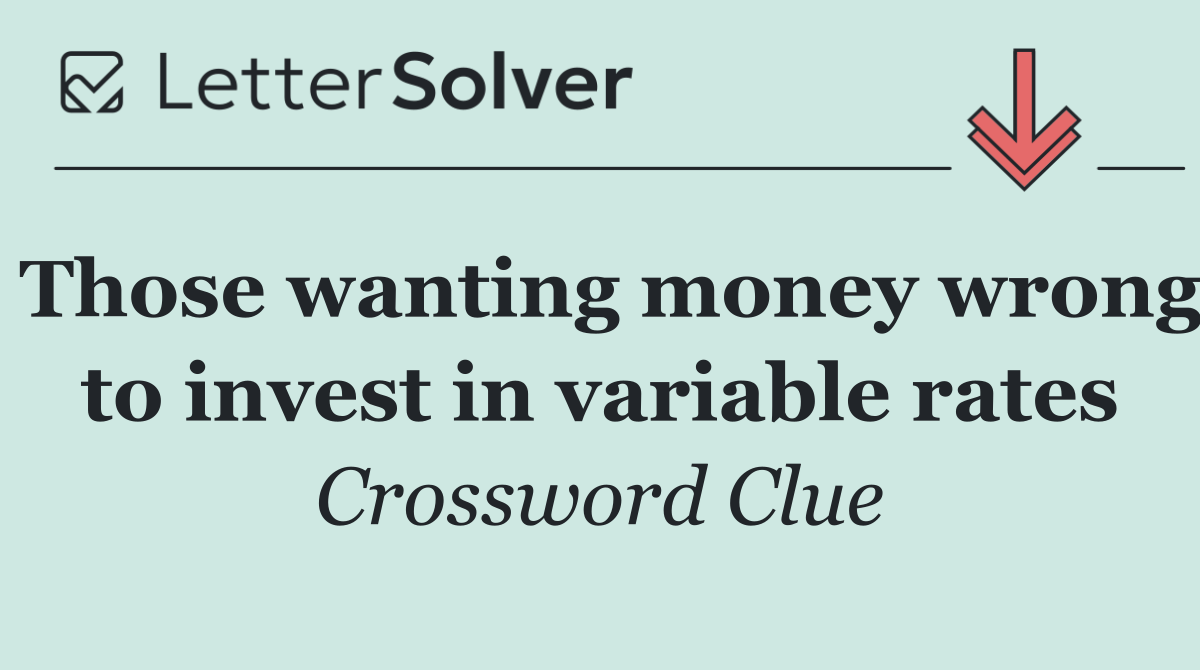 Those wanting money wrong to invest in variable rates