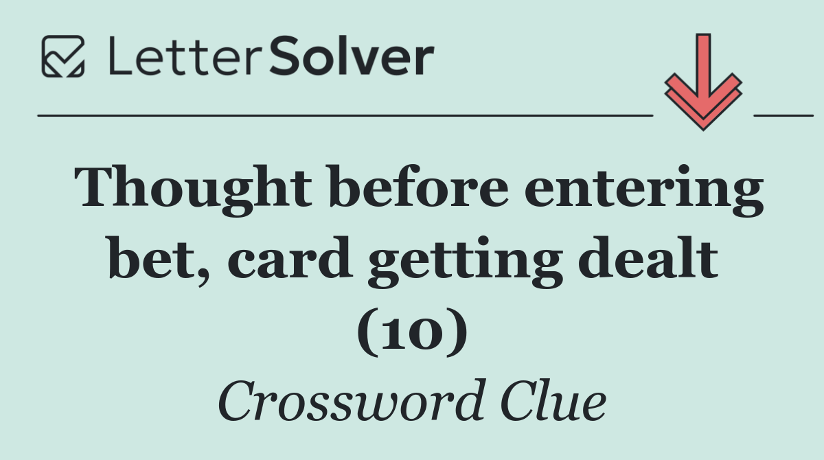 Thought before entering bet, card getting dealt (10)