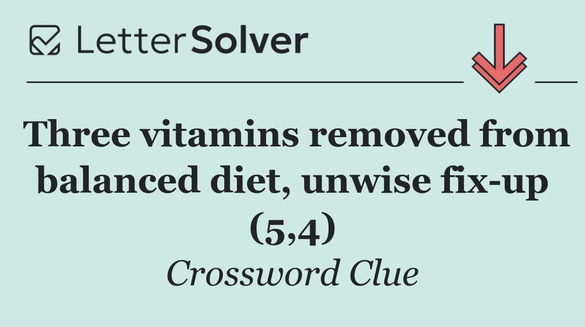 Three vitamins removed from balanced diet, unwise fix up (5,4)