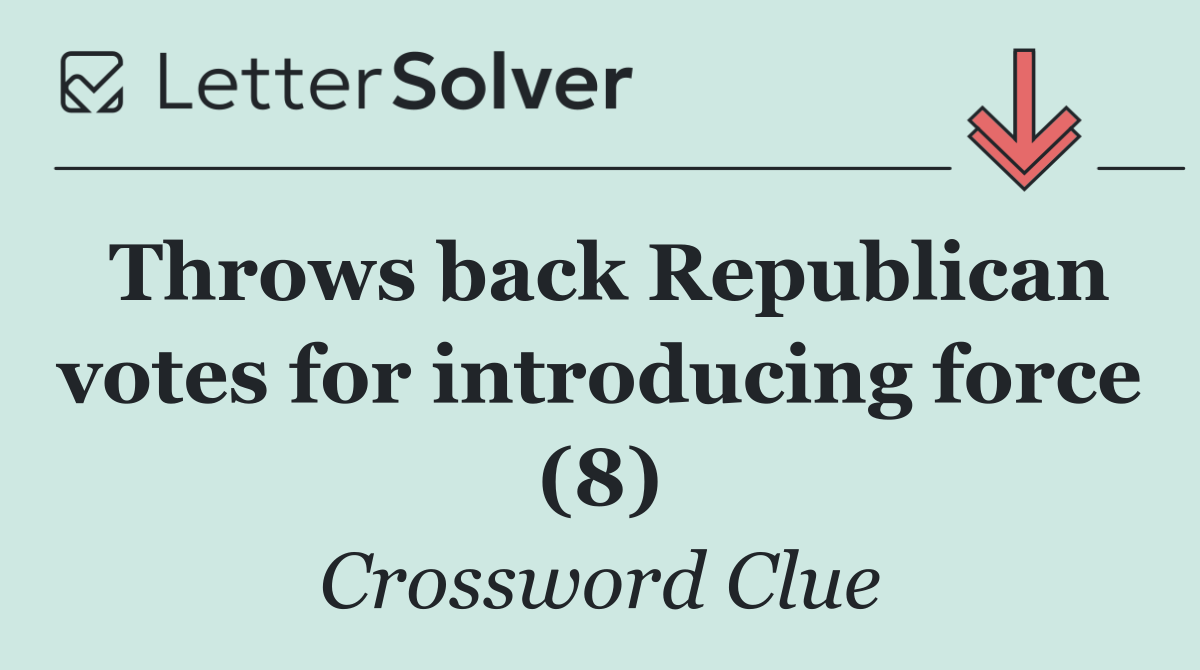 Throws back Republican votes for introducing force (8)