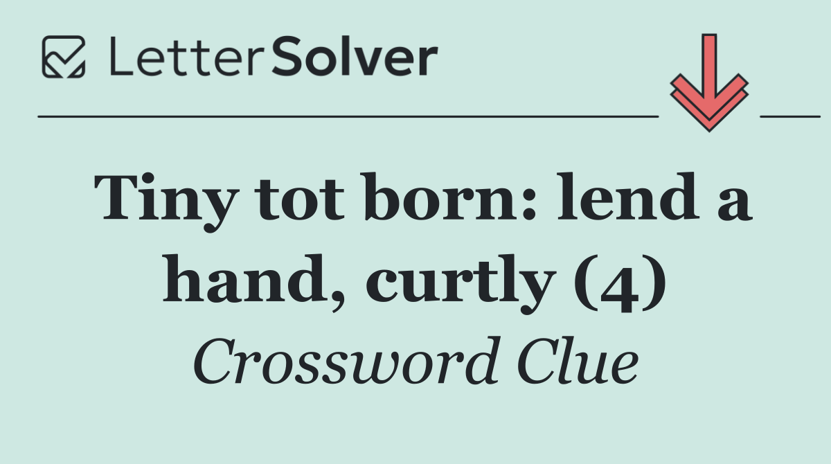 Tiny tot born: lend a hand, curtly (4)