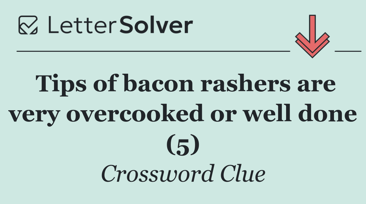 Tips of bacon rashers are very overcooked or well done (5)