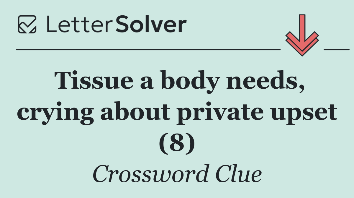 Tissue a body needs, crying about private upset (8)