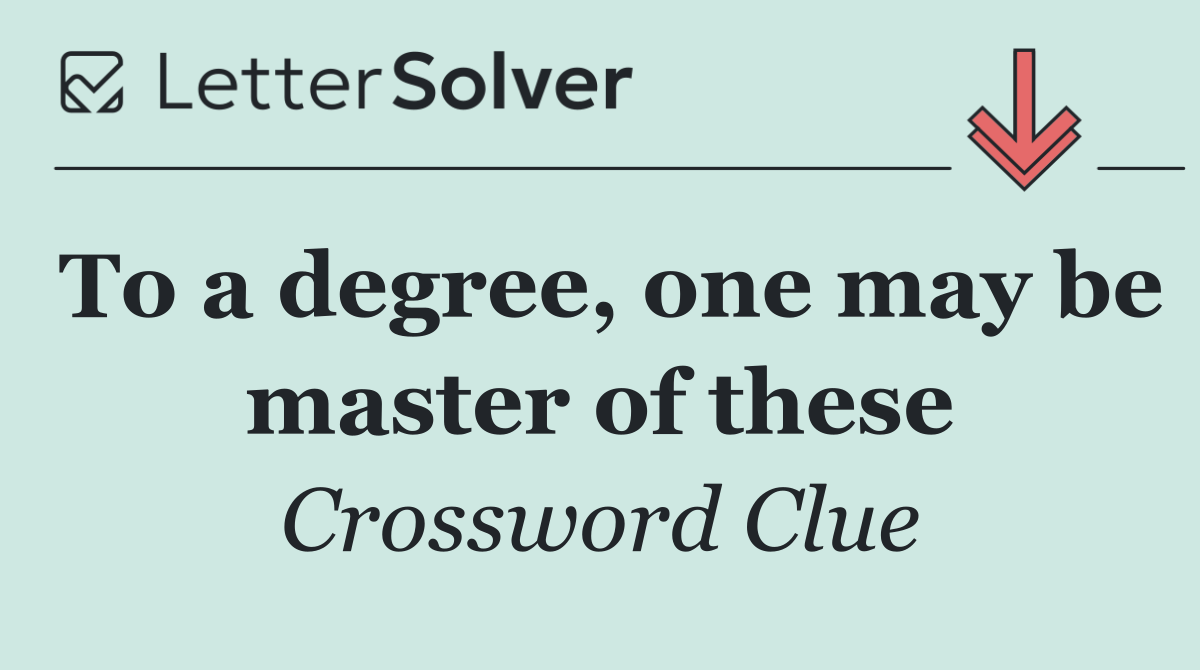 To a degree, one may be master of these