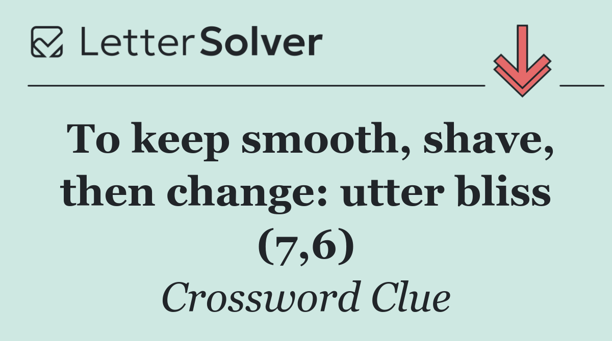 To keep smooth, shave, then change: utter bliss (7,6)