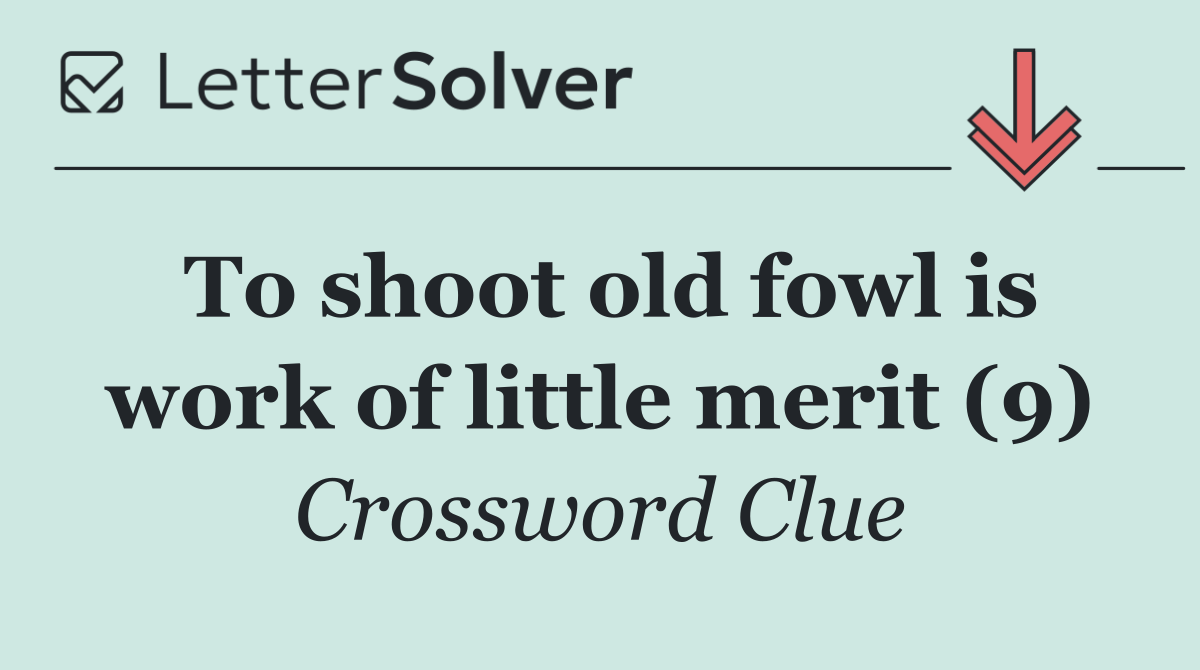 To shoot old fowl is work of little merit (9)
