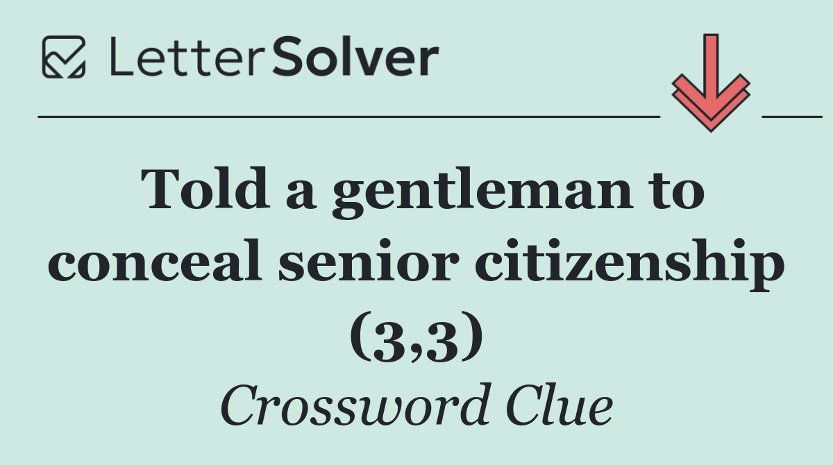 Told a gentleman to conceal senior citizenship (3,3)