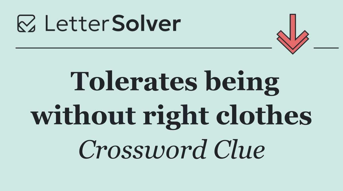 Tolerates being without right clothes