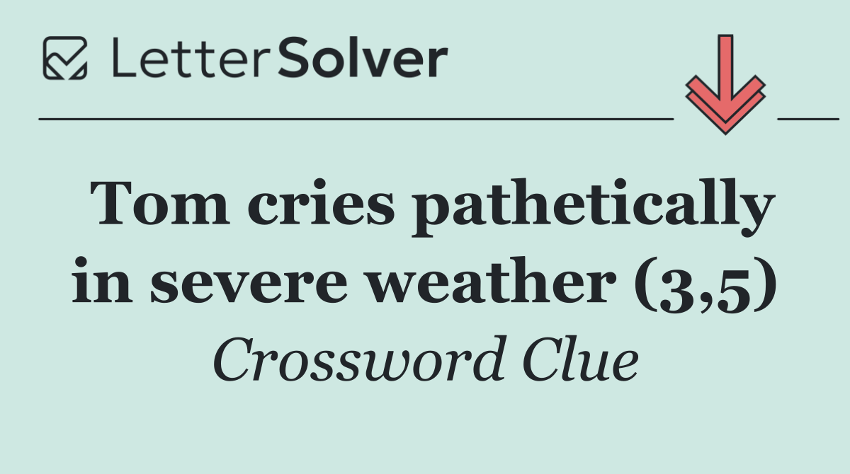 Tom cries pathetically in severe weather (3,5)