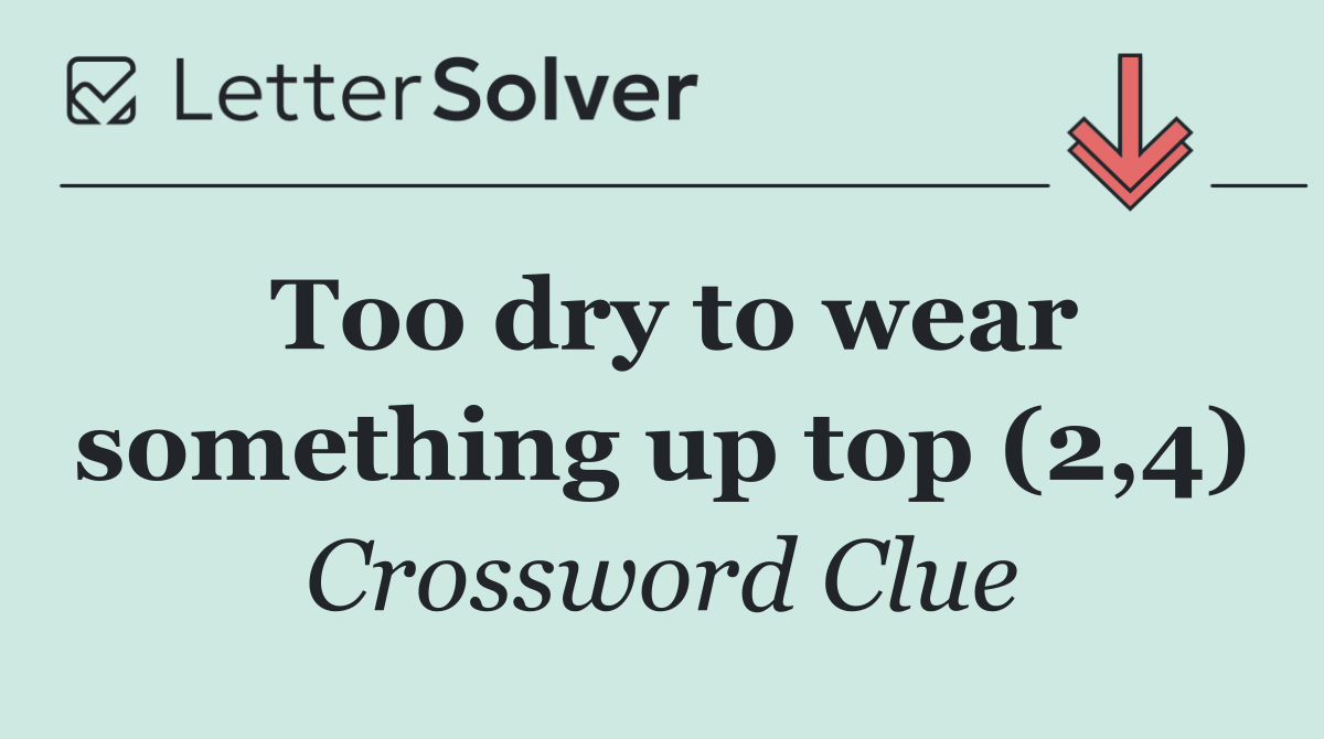 Too dry to wear something up top (2,4)