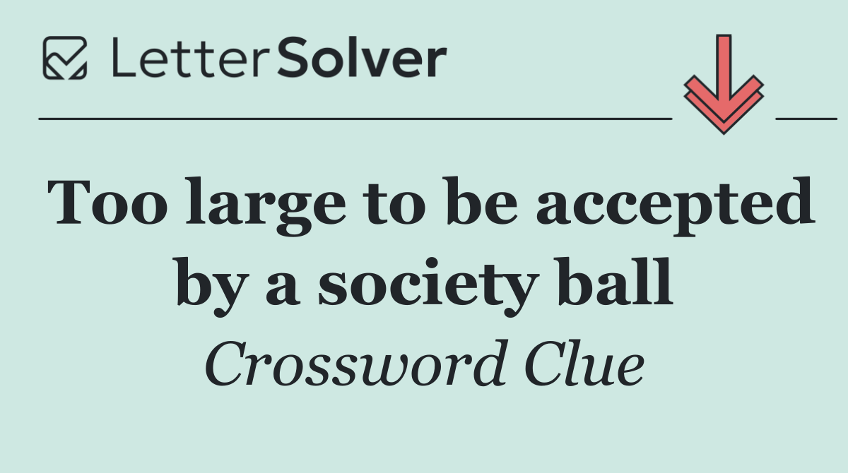 Too large to be accepted by a society ball